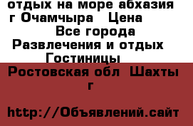 отдых на море абхазия  г Очамчыра › Цена ­ 600 - Все города Развлечения и отдых » Гостиницы   . Ростовская обл.,Шахты г.